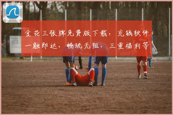 金花三张牌免费版下载，充钱软件一触即达，畅玩无阻，三重福利等你来