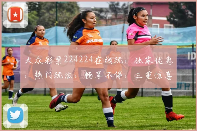 大众彩票224224在线玩，独家优惠，热门玩法，畅享不停，三重惊喜，等你来拿