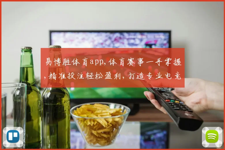 易博胜体育app,体育赛事一手掌握,精准投注轻松盈利,打造专业电竞平台
