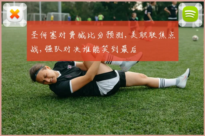 圣何塞对费城比分预测,美职联焦点战,强队对决谁能笑到最后