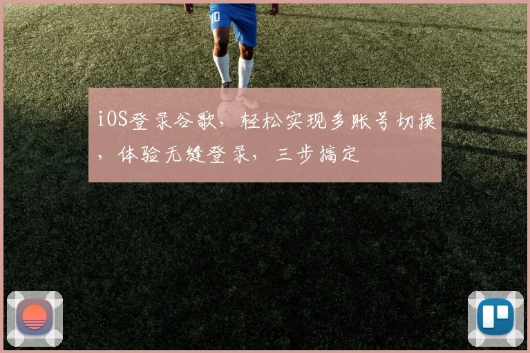 iOS登录谷歌，轻松实现多账号切换，体验无缝登录，三步搞定