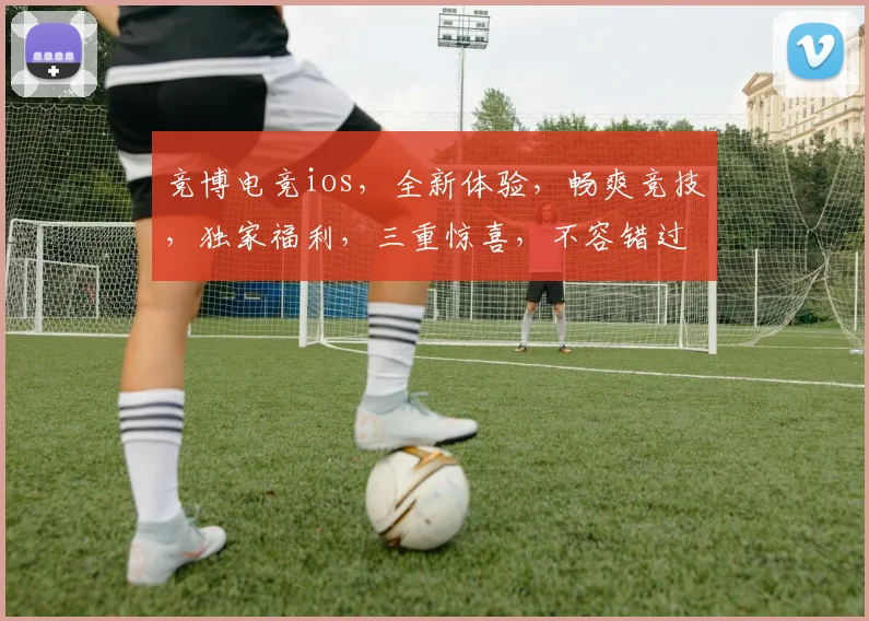 竞博电竞ios，全新体验，畅爽竞技，独家福利，三重惊喜，不容错过，敬请期待