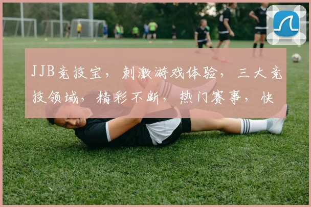 JJB竞技宝，刺激游戏体验，三大竞技领域，精彩不断，热门赛事，快来加入